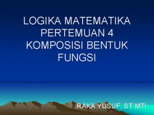 LOGIKA MATEMATIKA PERTEMUAN 4 KOMPOSISI BENTUK FUNGSI RAKA