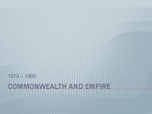1870 1900 COMMONWEALTH AND EMPIRE THE GROWTH OF