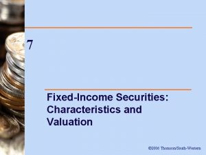 7 FixedIncome Securities Characteristics and Valuation 2006 ThomsonSouthWestern