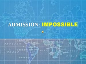 ADMISSION IMPOSSIBLE ADMISSION INTERNATIONAL ADMISSIONS PROCEDURES This is