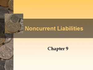 Noncurrent Liabilities Chapter 9 Noncurrent Liabilities Noncurrent liabilities