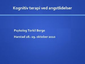 Kognitiv terapi ved angstlidelser Psykolog Torkil Berge Harstad