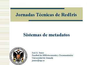 Jornadas Tcnicas de Red Iris Sistemas de metadatos