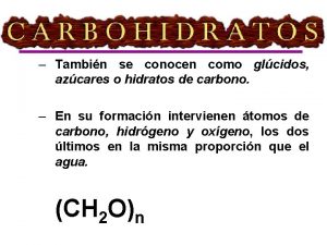 Los carbohidratos Tambin se conocen como glcidos azcares