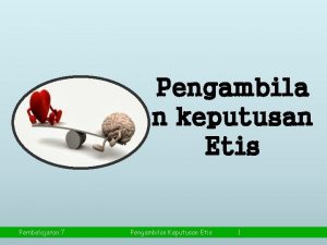 Pengambila n keputusan Etis Pembelajaran 7 Pengambilan Keputusan