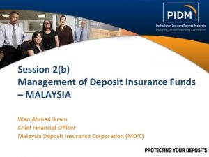 Session 2b Management of Deposit Insurance Funds MALAYSIA