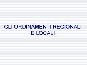 GLI ORDINAMENTI REGIONALI E LOCALI 1 Le origini