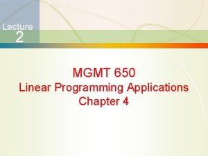 Lecture 2 MGMT 650 Linear Programming Applications Chapter