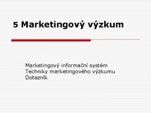 5 Marketingov vzkum Marketingov informan systm Techniky marketingovho