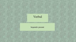 Verbul Imperativ prezent Indicativul prezent Structura verbal tema