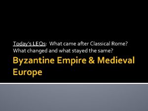 Todays LEQs What came after Classical Rome What