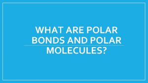 WHAT ARE POLAR BONDS AND POLAR MOLECULES Polar