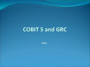 COBIT 5 and GRC Date 2012 ISACA All