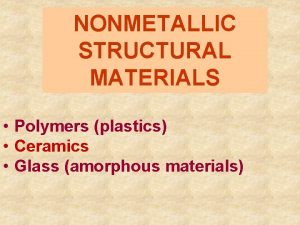 NONMETALLIC STRUCTURAL MATERIALS Polymers plastics Ceramics Glass amorphous