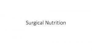 Surgical Nutrition Objectives To discuss basic steps in