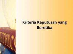 Kriteria Keputusan yang Beretika Kreativitas Moral Kreativitas moral