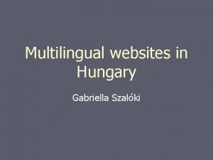 Multilingual websites in Hungary Gabriella Szalki Population in