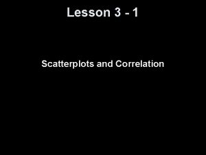Lesson 3 1 Scatterplots and Correlation Objectives Describe