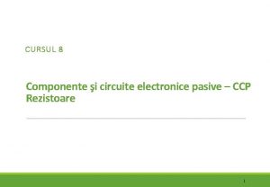 CURSUL 8 Componente i circuite electronice pasive CCP