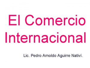 El Comercio Internacional Lic Pedro Arnoldo Aguirre Nativ