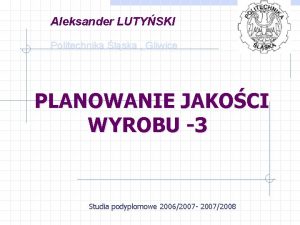 Aleksander LUTYSKI Politechnika lska Gliwice PLANOWANIE JAKOCI WYROBU