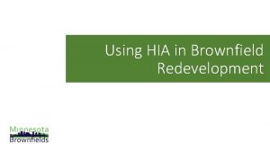 Using HIA in Brownfield Redevelopment Minnesota Brownfields A