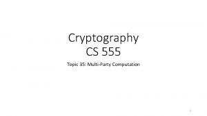 Cryptography CS 555 Topic 35 MultiParty Computation 1