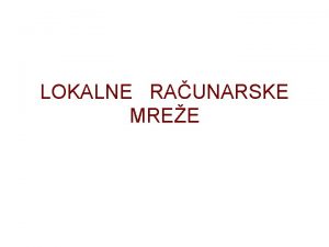 LOKALNE RAUNARSKE MREE Lokalna raunarska mrea ili LAN