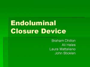 Endoluminal Closure Device Braham Dhillon Ali Hales Laura