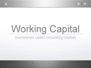 Working Capital sometimes called circulating capital What is