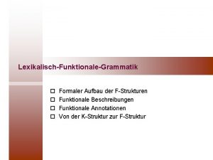 LexikalischFunktionaleGrammatik o o Formaler Aufbau der FStrukturen Funktionale