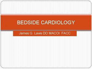 BEDSIDE CARDIOLOGY James G Laws DO MACOI FACC