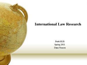 International Law Research PrattSLIS Spring 2011 Dana Neacsu