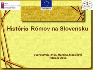 Histria Rmov na Slovensku vypracovala Mgr Margita Jakubov