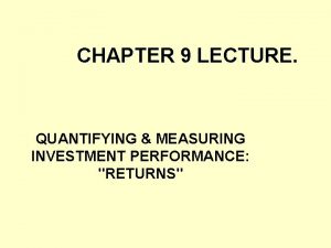 CHAPTER 9 LECTURE QUANTIFYING MEASURING INVESTMENT PERFORMANCE RETURNS