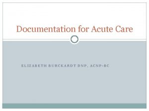 Documentation for Acute Care ELIZABETH BURCKARDT DNP ACNPBC