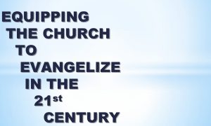 EQUIPPING THE CHURCH TO EVANGELIZE IN THE st