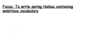 Focus To write spring Haikus containing ambitious vocabulary