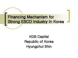 Financing Mechanism for Strong ESCO Industry in Korea