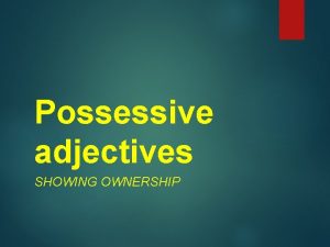 Possessive adjectives SHOWING OWNERSHIP Possessive adjectives show ownership