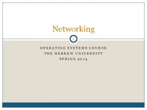 Networking 1 OPERATING SYSTEMS COURSE THE HEBREW UNIVERSITY