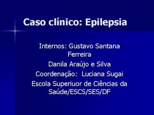 Caso clnico Epilepsia Internos Gustavo Santana Ferreira Danila