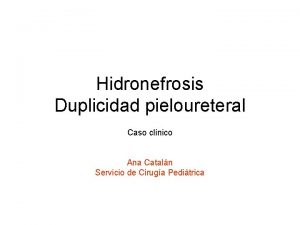 Hidronefrosis Duplicidad pieloureteral Caso clnico Ana Cataln Servicio