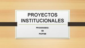 PROYECTOS INSTITUCIONALES PROGRAMAS IBI PIOPSM PROYECTOS DE INVERSIN