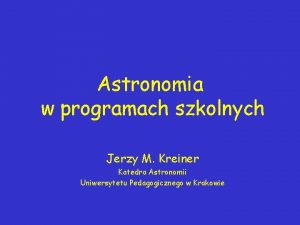 Astronomia w programach szkolnych Jerzy M Kreiner Katedra