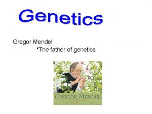 Gregor Mendel The father of genetics Mendel was