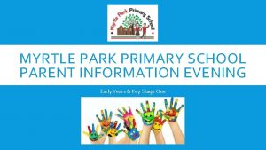 MYRTLE PARK PRIMARY SCHOOL PARENT INFORMATION EVENING Early