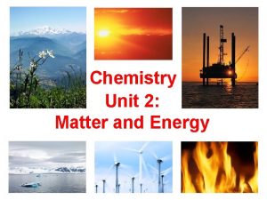 Chemistry Unit 2 Matter and Energy Matter Introductory