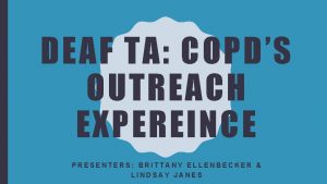 DEAF TA COPDS OUTREACH EXPEREINCE PRESENTERS BRITTANY ELLENBECKER