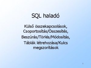 SQL halad Kls sszekapcsolsok Csoportostssszests BeszrsTrlsMdosts Tblk ltrehozsaKulcs